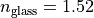 n_{\mathrm{glass}}=1.52