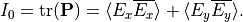 \begin{eqnarray*}
I_0 = \trace{\TField{P}}=  \langle E_x \Conj{E_x} \rangle+\langle E_y \Conj{E_y} \rangle.
\end{eqnarray*}