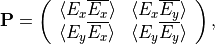 \begin{eqnarray*}
\TField{P} = \left (
\begin{array}{cc}
\langle E_x \Conj{E_x} \rangle &  \langle E_x \Conj{E_y} \rangle \\
\langle E_y \Conj{E_x} \rangle &  \langle E_y \Conj{E_y} \rangle
\end{array}
\right ),
\end{eqnarray*}