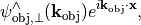 \begin{eqnarray*}
\psi_{\mathrm{obj}, \perp}^{\wedge}(\pvec{k}_{\mathrm{obj}})e^{i\pvec{k}_\mathrm{obj} \cdot \pvec{x}},
\end{eqnarray*}