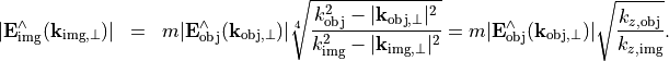 \begin{eqnarray*}
|\VField{E}_{\mathrm{img}}^{\wedge}(\pvec{k}_{\mathrm{img}, \perp})| & = &
m |\VField{E}_{\mathrm{obj}}^{\wedge}(\pvec{k}_{\mathrm{obj}, \perp})|\sqrt[4]{\frac{k_{\mathrm{obj}}^2-|\pvec{k}_{\mathrm{obj}, \perp}|^2}{k_{\mathrm{img}}^2-|\pvec{k}_{\mathrm{img}, \perp}|^2}}=m |\VField{E}_{\mathrm{obj}}^{\wedge}(\pvec{k}_{\mathrm{obj}, \perp})|\sqrt{\frac{k_{z, \mathrm{obj}}}{k_{z,\mathrm{img}}}}.
\end{eqnarray*}