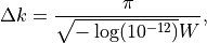 \begin{eqnarray*}
\Delta k = \frac{\pi}{\sqrt {-\log( 10^{-12} ) } W},
\end{eqnarray*}