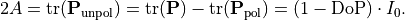 \begin{eqnarray*}
2 A = \trace{\TField{P}_\mathrm{unpol}} =
\trace{\TField{P}}-\trace{\TField{P}_{\mathrm{pol}}}=(1-\mathrm{DoP}) \cdot I_0.
\end{eqnarray*}