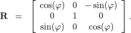 \begin{eqnarray*}
\TField{R} & = & \left [
\begin{array}{ccc}
\cos(\varphi) & 0 & -\sin(\varphi) \\
0 & 1 & 0 \\
\sin(\varphi) & 0 & \cos(\varphi) \\
\end{array}
\right ].
\end{eqnarray*}