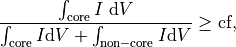 \begin{eqnarray*}
\frac{\int_{\mathrm{core}} I \ \dd V}{\int_{\mathrm{core}} I \dd V +\int_{\mathrm{non-core}} I\dd V} \geq \mathrm{cf},
\end{eqnarray*}