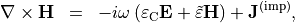 \begin{eqnarray*}
\curl \VField{H} & = & - i \omega \left( \TField{\varepsilon}_{\mathrm{C}} \VField{E}+\tilde{\varepsilon} \VField{H} \right)+\VField{J}^{\mathrm{(imp)}},
\end{eqnarray*}