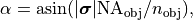 \begin{eqnarray*}
\alpha=\mathrm{asin}(|\boldsymbol \sigma| \mathrm{NA}_\mathrm{obj}/n_{\mathrm{obj}}),
\end{eqnarray*}