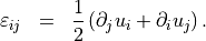 \begin{eqnarray*}
\TField{\varepsilon}_{ij} & = &  \frac{1}{2} \left(\partial_j u_i + \partial_i u_j \right ).
\end{eqnarray*}