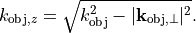 k_{\mathrm{obj}, z} = \sqrt{k_\mathrm{obj}^2-|\pvec{k}_{\mathrm{obj}, \perp}|^2}.