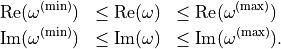 \begin{eqnarray*}
\Re(\omega^\mathrm{(min)}) & \leq \Re(\omega) & \leq \Re(\omega^\mathrm{(max)}) \\
\Im(\omega^\mathrm{(min)}) & \leq \Im(\omega) & \leq \Im(\omega^\mathrm{(max)}).
\end{eqnarray*}