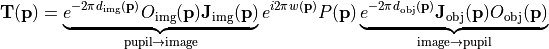 \begin{eqnarray*}
\TField{T}(\pvec{p}) = \underbrace{e^{-2\pi d_{\mathrm{img}}(\pvec{p})}  O_{\mathrm{img}}(\pvec{p}) \TField{J_{\mathrm{img}}(\pvec{p})}}_{\mathrm{pupil} \rightarrow \mathrm{image}}   e^{i 2\pi w(\pvec{p})} P(\pvec{p})  \underbrace{e^{-2\pi d_{\mathrm{obj}}(\pvec{p})} \TField{J_{\mathrm{obj}}}(\pvec{p})  O_{\mathrm{obj}}(\pvec{p})}_{\mathrm{image} \rightarrow \mathrm{pupil}}
\end{eqnarray*}