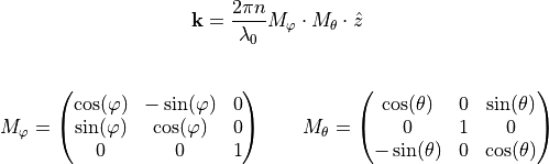 \begin{eqnarray*}
\tvec{k} = \frac{2 \pi n}{\lambda_0} M_{\varphi} \cdot M_{\theta} \cdot \hat{z}
\end{eqnarray*}

\begin{eqnarray*}
M_{\varphi} = \begin{pmatrix}
              \cos(\varphi) & -\sin(\varphi) & 0 \\
              \sin(\varphi) & \cos(\varphi) & 0 \\
              0 & 0 & 1
              \end{pmatrix}
\qquad
M_{\theta} = \begin{pmatrix}
             \cos(\theta) & 0 & \sin(\theta) \\
             0 & 1 & 0 \\
             -\sin(\theta) & 0 & \cos(\theta)
             \end{pmatrix}
\end{eqnarray*}