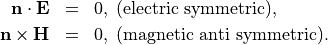 \begin{eqnarray*}
\pvec{n} \cdot \VField{E} & = & 0,\;\mbox{(electric symmetric)}, \\
\pvec{n} \times \VField{H} & = & 0,\;\mbox{(magnetic anti symmetric)}.
\end{eqnarray*}