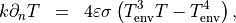 \begin{eqnarray*}
k \partial_n T & = & 4 \varepsilon \sigma \left( \SField{T}_{\mathrm{env}}^3 \SField{T}-\SField{T}_{\mathrm{env}}^4 \right),
\end{eqnarray*}