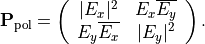 \begin{eqnarray*}
\TField{P}_{\mathrm{pol}} = \left (
\begin{array}{cc}
|E_x|^2 & E_x \Conj{E_y} \\
E_y \Conj{E_x} & |E_y|^2
\end{array}
\right ).
\end{eqnarray*}